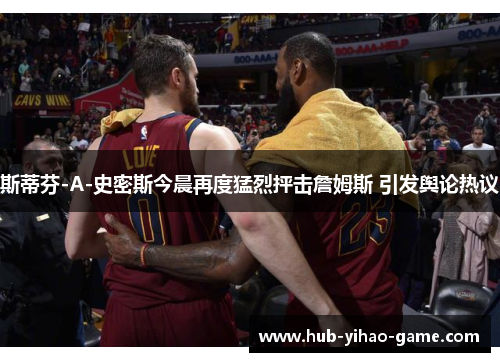 斯蒂芬-A-史密斯今晨再度猛烈抨击詹姆斯 引发舆论热议