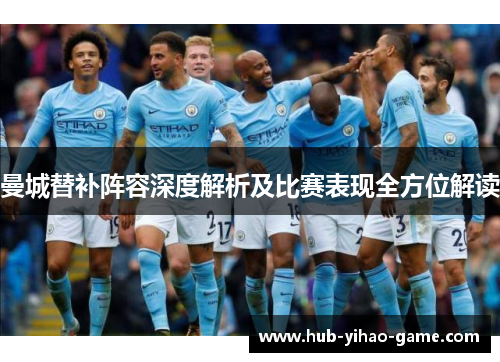 曼城替补阵容深度解析及比赛表现全方位解读