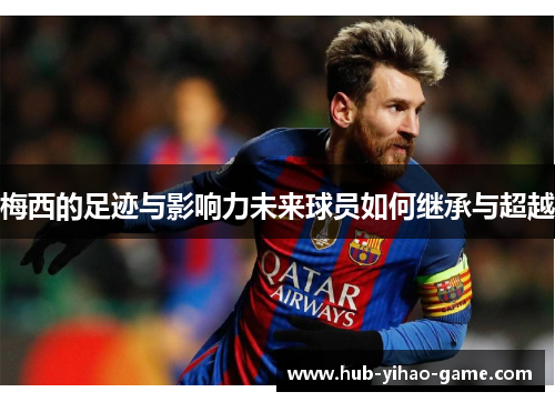 梅西的足迹与影响力未来球员如何继承与超越