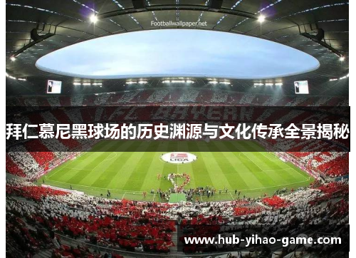 拜仁慕尼黑球场的历史渊源与文化传承全景揭秘