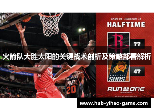 火箭队大胜太阳的关键战术剖析及策略部署解析