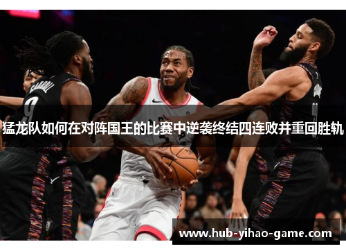 猛龙队如何在对阵国王的比赛中逆袭终结四连败并重回胜轨