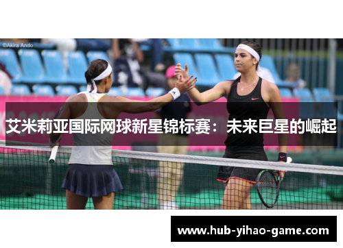 艾米莉亚国际网球新星锦标赛：未来巨星的崛起