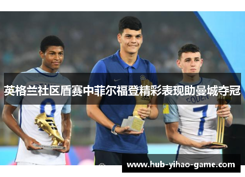 英格兰社区盾赛中菲尔福登精彩表现助曼城夺冠