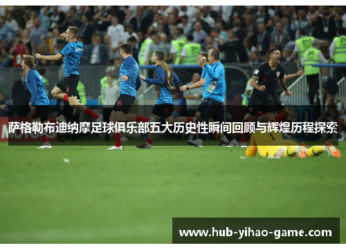 萨格勒布迪纳摩足球俱乐部五大历史性瞬间回顾与辉煌历程探索