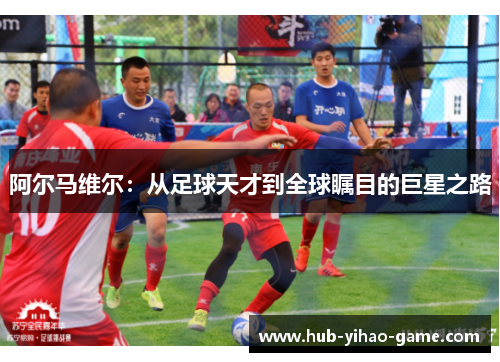 阿尔马维尔：从足球天才到全球瞩目的巨星之路