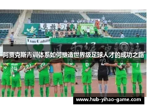 阿贾克斯青训体系如何塑造世界级足球人才的成功之路